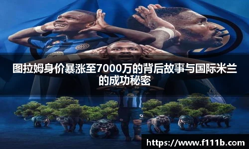 图拉姆身价暴涨至7000万的背后故事与国际米兰的成功秘密