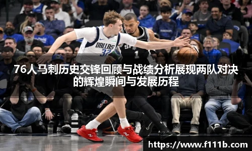 76人马刺历史交锋回顾与战绩分析展现两队对决的辉煌瞬间与发展历程